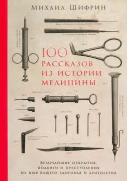 100 рассказов из истории медицины : величайшие открытия, подвиги и преступления во имя вашего здоровья